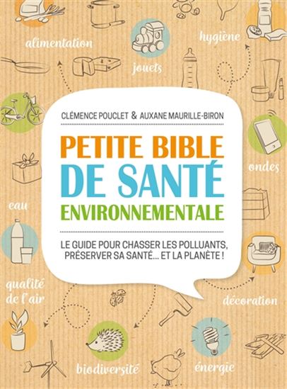 Petite bible de santé environnementale : le guide pour chasser les polluants, préserver sa santé... et la planète ! - CLÉMENCE POUCLET - AUXANE MAURILLE-BIRON