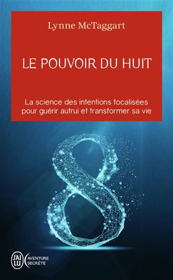 Le Pouvoir du huit : la science des intentions focalisées pour guérir autrui et transformer sa vie - LYNNE MCTAGGART