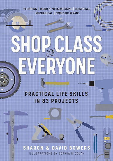 Shop Class for Everyone: Practical Life Skills in 83 Projects - DAVID BOWERS - SHARON BOWERS