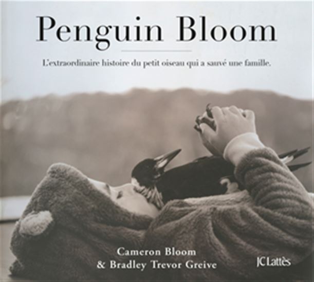 Penguin Bloom : l&#39;extraordinaire histoire du petit oiseau qui a sauvé une famille - CAMERON BLOOM - BRADLEY TREVOR GREIVE