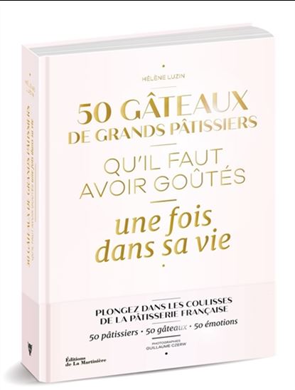 50 gâteaux de grands pâtissiers qu&#39;il faut avoir goûtés une fois dans sa vie : plongez dans les coulisses de la pâtisserie française : 50 pâtissiers, 50 gâteaux, 50 émotions - HÉLÈNE LUZIN BOUTHILLIER