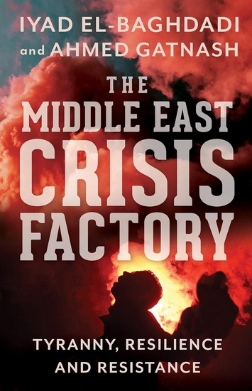 Middle East Crisis Factory : Tyranny Resilience and Resistance - IYAD EL-BAGHDADI - AHMED GATNASH