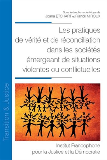 Les Pratiques de vérité et de réconciliation dans les sociétés émergeant de situations violentes ou conflictuelles - JOANA ETCHART - FRANCK MIROUX