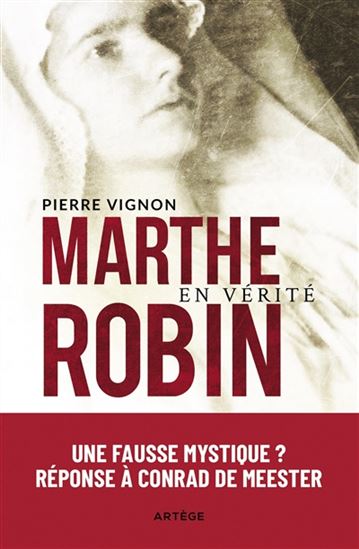 Marthe Robin en vérité : une fausse mystique ? Réponse à Conrad de Meester - PIERRE VIGNON