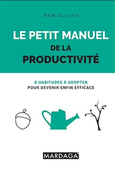 Le Petit manuel de la productivité : 8 habitudes à adopter pour devenir enfin efficace - BEN ELIJAH