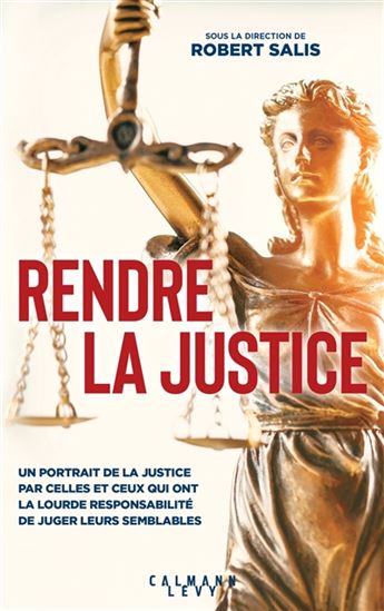Rendre la justice : un portrait de la justice par celles et ceux qui ont la lourde responsabilité de juger leurs semblables - ROBERT SALIS