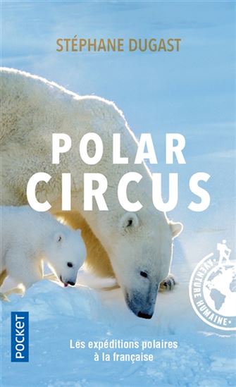 Polar circus : les expéditions polaires à la française - STÉPHANE DUGAST