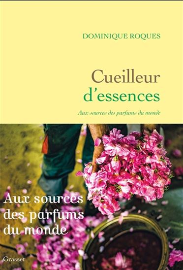 Cueilleur d&#39;essences : aux sources des parfums du monde - DOMINIQUE ROQUES