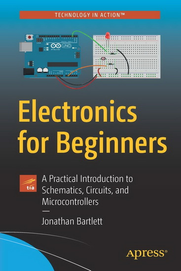 Electronics For Beginners: A Practical Introduction to Schematics, Circuits, and Microcontrollers - JONATHAN BARTLETT