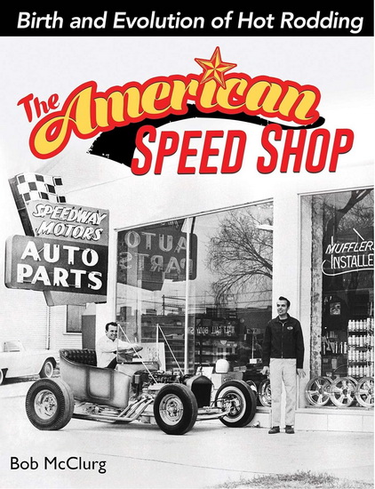 The American Speed Shop: Birth and Evolution of Hot Rodding - BOB MCCLURG