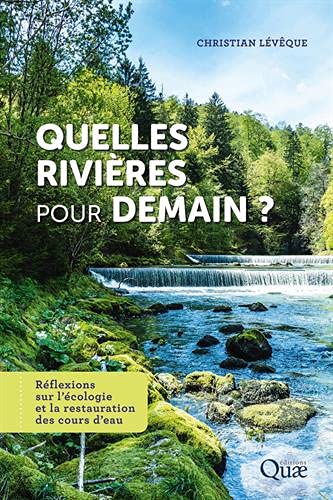 Quelles rivières pour demain ? : réflexions sur l'écologie et la restauration des cours d'eau N. éd. - CHRISTIAN LÉVÊQUE