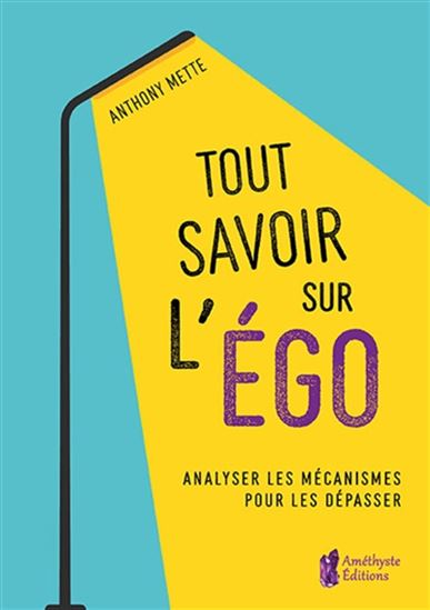 Tout savoir sur l'égo : analyser les mécanismes pour les dépasser - ANTHONY METTE