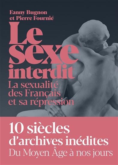 Le Sexe interdit : La sexualité des Français : les mots, les pratiques, la répression - FANNY BUGNON - PIERRE FOURNIÉ