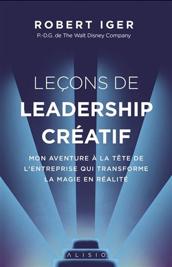 Leçons de leadership créatif : mon aventure à la tête de l'entreprise qui transforme la magie en réalité - ROBERT IGER