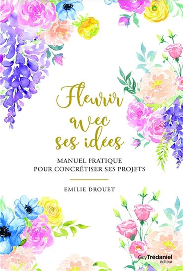 Fleurir avec ses idées : manuel pratique pour concrétiser ses projets - ÉMILIE DROUET