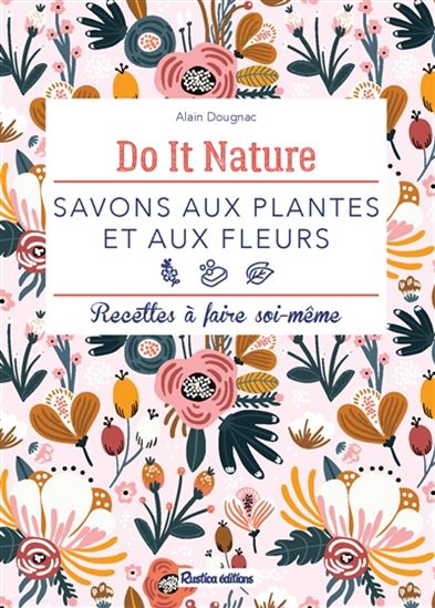 Savons aux plantes et aux fleurs : recettes à faire soi-même - ALAIN DOUGNAC