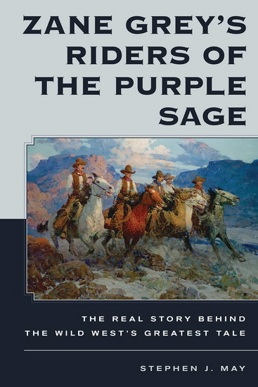 Zane Grey's Riders of the Purple Sage: The Real Story Behind the Wild West’s Greatest Tale - STEPHEN J MAY