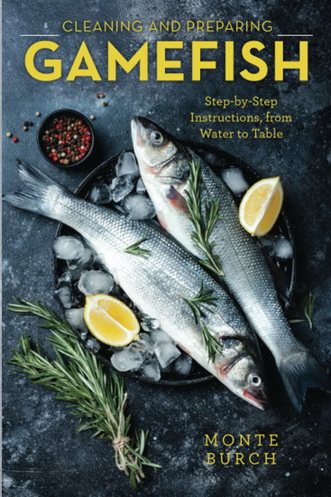 Cleaning and Preparing Gamefish: Step-by-Step Instructions, from Water to Table, First Edition - MONTE BURCH