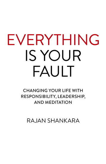 Everything is Your Fault: Changing Your Life with Responsibility, Leadership, and Meditation - RAJAN SHANKARA