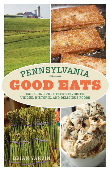 Pennsylvania Good Eats: Exploring the State's Favorite, Unique, Historic, and Delicious Foods - BRIAN YARVIN