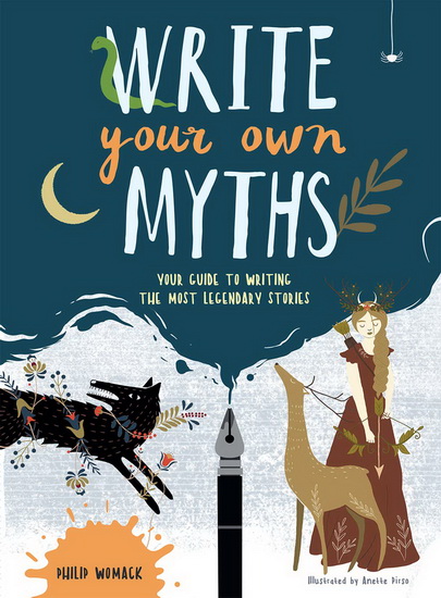 Write Your Own Myths : Your Guide to Writing the Most Legendary Stories - PHILIP WOMACK - ANETTE PIRSO