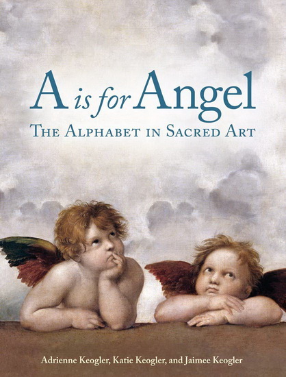 A is for Angel : The Alphabet in Sacred Art - ADRIENNE KEOGLER - KATIE KEOGLER