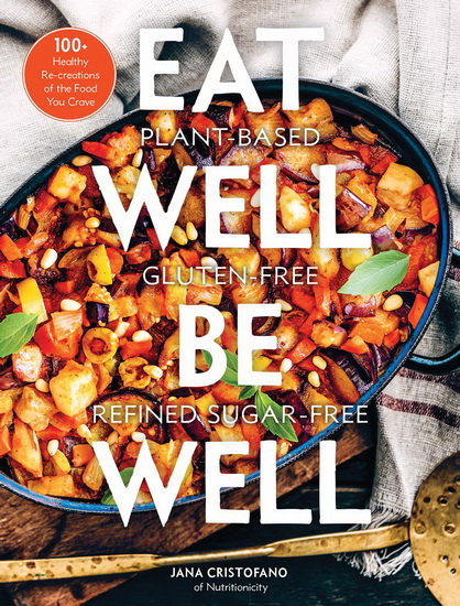 Eat Well Be Well : 100+ Healthy Re - creations of the Food You Crave - JANA CRISTOFANO