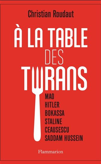 À la table des tyrans : Mao, Hitler, Bokassa, Staline, Ceausescu, Saddam Hussein - CHRISTIAN ROUDAUT