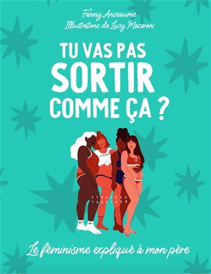 Tu ne vas pas sortir comme ça ? : le féminisme expliqué à mon père - FANNY ANSEAUME - LUCY MACARONI