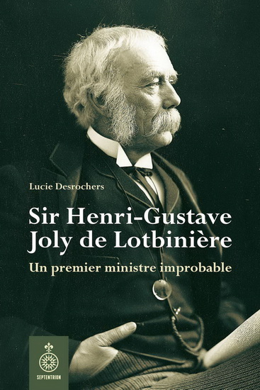 Sir Henri-Gustave Joly de Lotbinière : un premier ministre improbable - LUCIE DESROCHERS