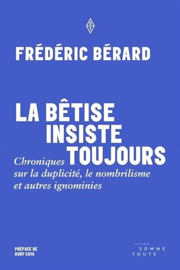 La Bêtise insiste toujours : chroniques sur la duplicité, le nombrilisme et autres ignominies - FRÉDÉRIC BÉRARD