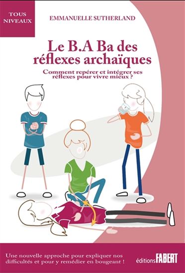 Le B.A Ba des réflexes archaïques : comment repérer et intégrer ses réflexes pour vivre mieux ? - EMMANUELLE SUTHERLAND