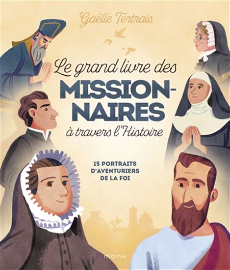 Le Grand livre des missionnaires à travers l&#39;histoire : 15 portraits d&#39;aventuriers de la foi - GAËLLE TERTRAIS