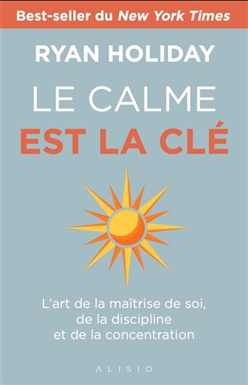 Le Calme est la clé : l'art de la maîtrise de soi, de la discipline et de la concentration - RYAN HOLIDAY