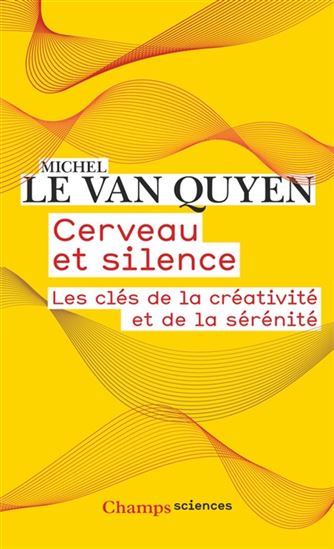 Cerveau et silence : les clés de la créativité et de la sérénité - MICHEL LE VAN QUYEN