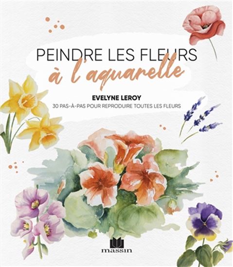 Peindre les fleurs à l&#39;aquarelle : 30 pas-à-pas pour reproduire toutes les fleurs - EVELYNE LEROY
