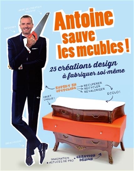Antoine sauve les meubles ! : 25 créations design à fabriquer soi-même - ANTOINE LAYMOND