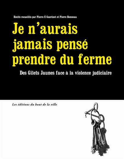 Je ne pensais pas prendre du ferme : des gilets jaunes face à la violence judiciaire - PIERRE E GUERINET - PIERRE BONNEAU
