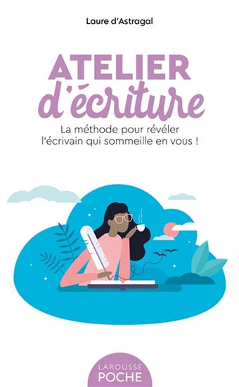 Atelier d&#39;écriture : la méthode pour révéler l&#39;écrivain qui sommeille en vous ! N. éd. - LAURE D' ASTRAGAL