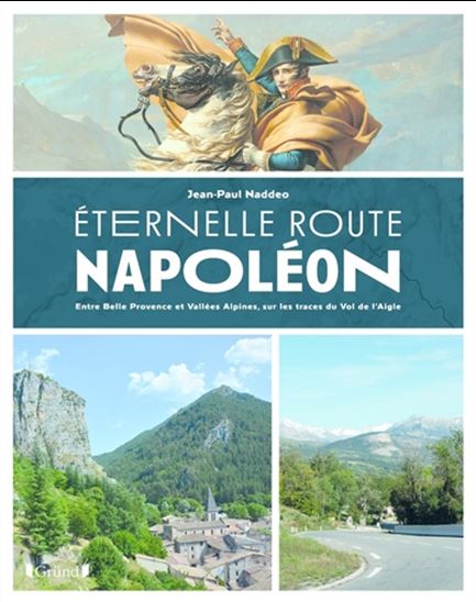 Éternelle route Napoléon : entre Belle Provence et Vallées Alpines, sur les trace du Vol de l'Aigle - JEAN-PAUL NADDEO