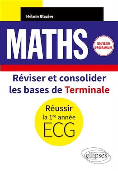 Mathématiques - Réviser et consolider les bases de Terminale pour réussir la 1re année d'ECG - Nouveaux programmes - MÉLANIE BLAZÈRE