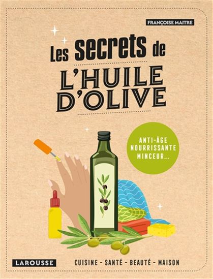 Les Secrets de l&#39;huile d&#39;olive : anti-âge, nourrissante, minceur... : cuisine, santé, beauté, maison N. éd. - FRANÇOISE MAITRE