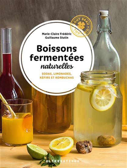 Boissons fermentées naturelles : sodas, limonades, kéfirs et kombuchas N. éd. - MARIE-CLAIRE FRÉDÉRIC - GUILLAUME STUTIN