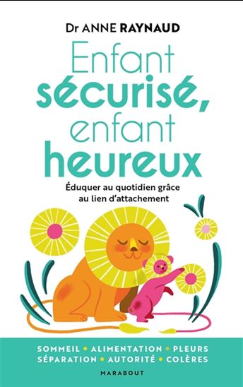 Enfant sécurisé, enfant heureux : éduquer au quotidien grâce au lien d&#39;attachement - ANNE RAYNAUD POSTEL