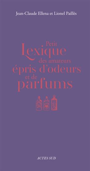 Petit lexique des amateurs épris d&#39;odeurs et de parfums - JEAN-CLAUDE ELLENA - LIONEL PAILLÈS