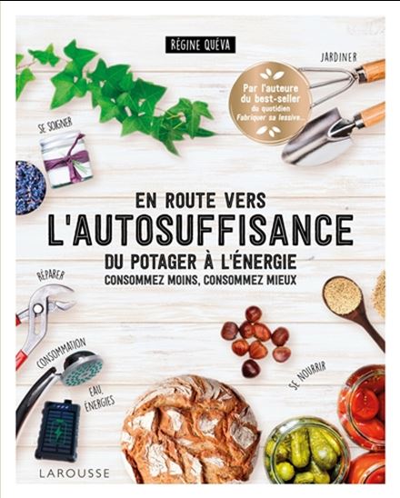 En route vers l&#39;autosuffisance : du potager à l&#39;énergie : consommez moins, consommez mieux - RÉGINE QUÉVA