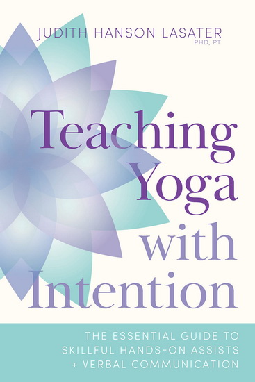Teaching Yoga with Intention - JUDITH HANSON LASATER