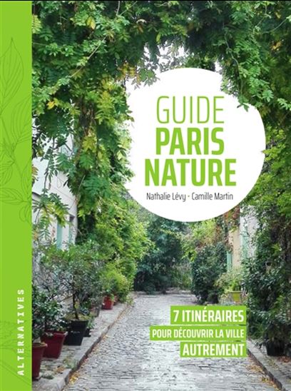 Guide Paris nature : 7 itinéraires pour découvrir la ville autrement - NATHALIE LÉVY - CAMILLE MARTIN