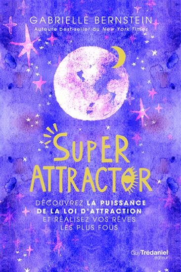Super attractor : découvrez la puissance de la loi d&#39;attraction et réalisez vos rêves les plus fous - GABRIELLE BERNSTEIN