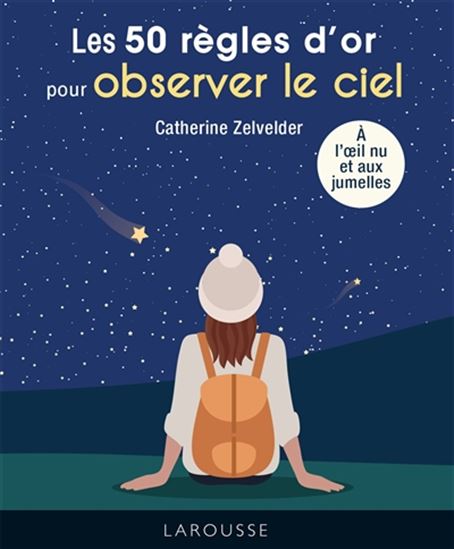 Les 50 règles d'or pour observer le ciel : à l'oeil nu et aux jumelles - CATHERINE ZELVELDER